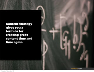 Content strategy
gives you a
formula for
creating great
content time and
time again.

image (cc) eriwst
Thursday, 7 November 13

 