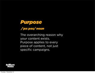 Purpose
/ˈpəːpəs/ noun
The overarching reason why
your content exists.
Purpose applies to every
piece of content, not just
speciﬁc campaigns.

Thursday, 7 November 13

 