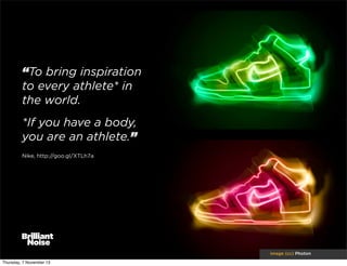 “To bring inspiration
to every athlete* in
the world.
*If you have a body,
you are an athlete.”
Nike, http://goo.gl/XTLh7a

image (cc) Photon
Thursday, 7 November 13

 