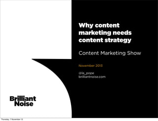 Why content
marketing needs
content strategy
Content Marketing Show
November 2013
@la_pope
brilliantnoise.com

Thursday, 7 November 13

 