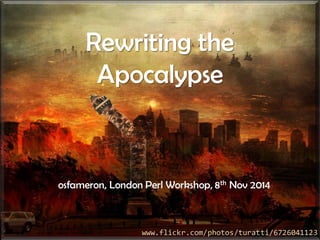 Rewriting the Apocalypseosfameron, London Perl Workshop, 8thNov 2014 
www.flickr.com/photos/turatti/6726041123  