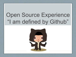 Open Source Experience 
“I am defined by Github” 
 