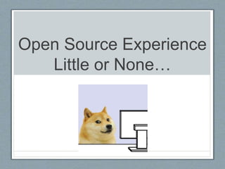 Open Source Experience 
Little or None… 
 