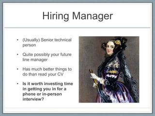 Hiring Manager 
• (Usually) Senior technical 
person 
• Quite possibly your future 
line manager 
• Has much better things...