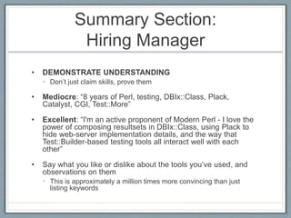 Summary Section: 
Hiring Manager 
• DEMONSTRATE UNDERSTANDING 
• Don’t just claim skills, prove them 
• Mediocre: “8 years...