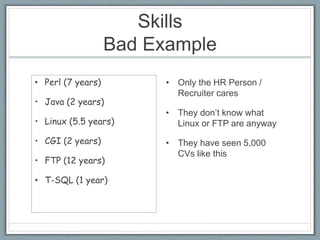 Skills 
Bad Example 
• Perl (7 years) 
• Java (2 years) 
• Linux (5.5 years) 
• CGI (2 years) 
• FTP (12 years) 
• T-SQL (...