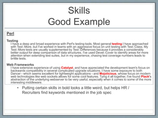 Skills 
Good Example 
Perl 
Testing 
I have a deep and broad experience with Perl's testing tools. Most general testing I ...