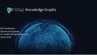 Knowledge Graphs
Nir Avrahamov
Solutions Engineer
nir.avrahamov@neo4j.com
10-01-2019
 