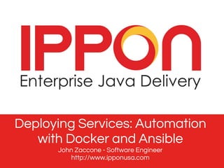 Deploying Services: Automation
with Docker and Ansible
John Zaccone - Software Engineer
http://www.ipponusa.com
 