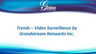 Trends – Video Surveillance by 
Grandstream Networks Inc. 
 