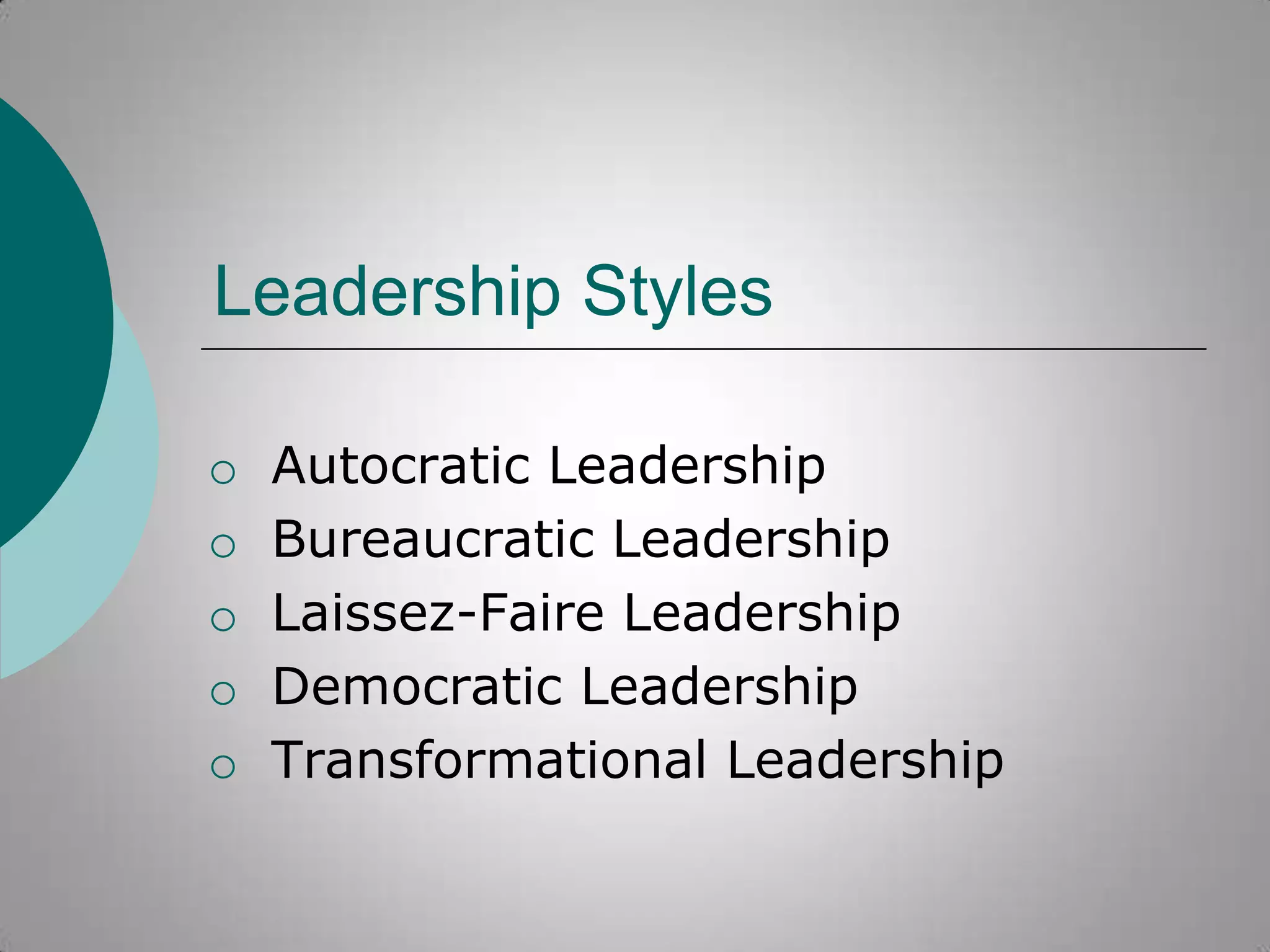 Leadership Styles
o
o
o
o
o

Autocratic Leadership
Bureaucratic Leadership
Laissez-Faire Leadership
Democratic Leadership
Transformational Leadership

 