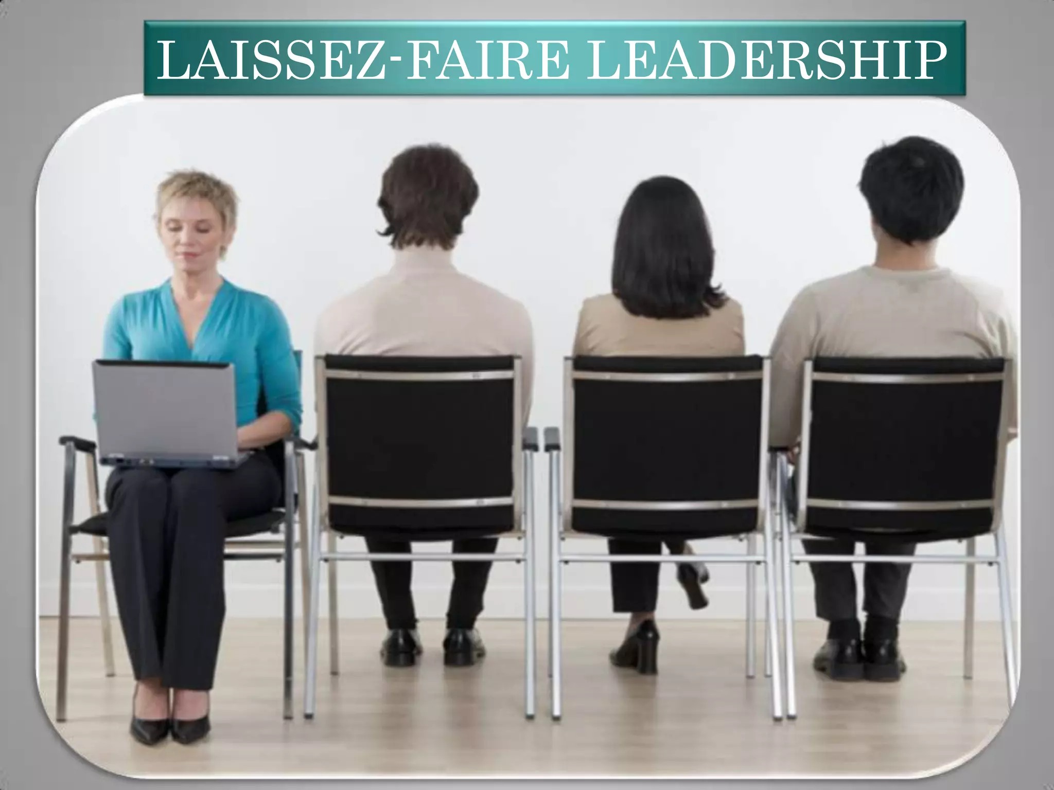 LAISSEZ-FAIRE LEADERSHIP

 