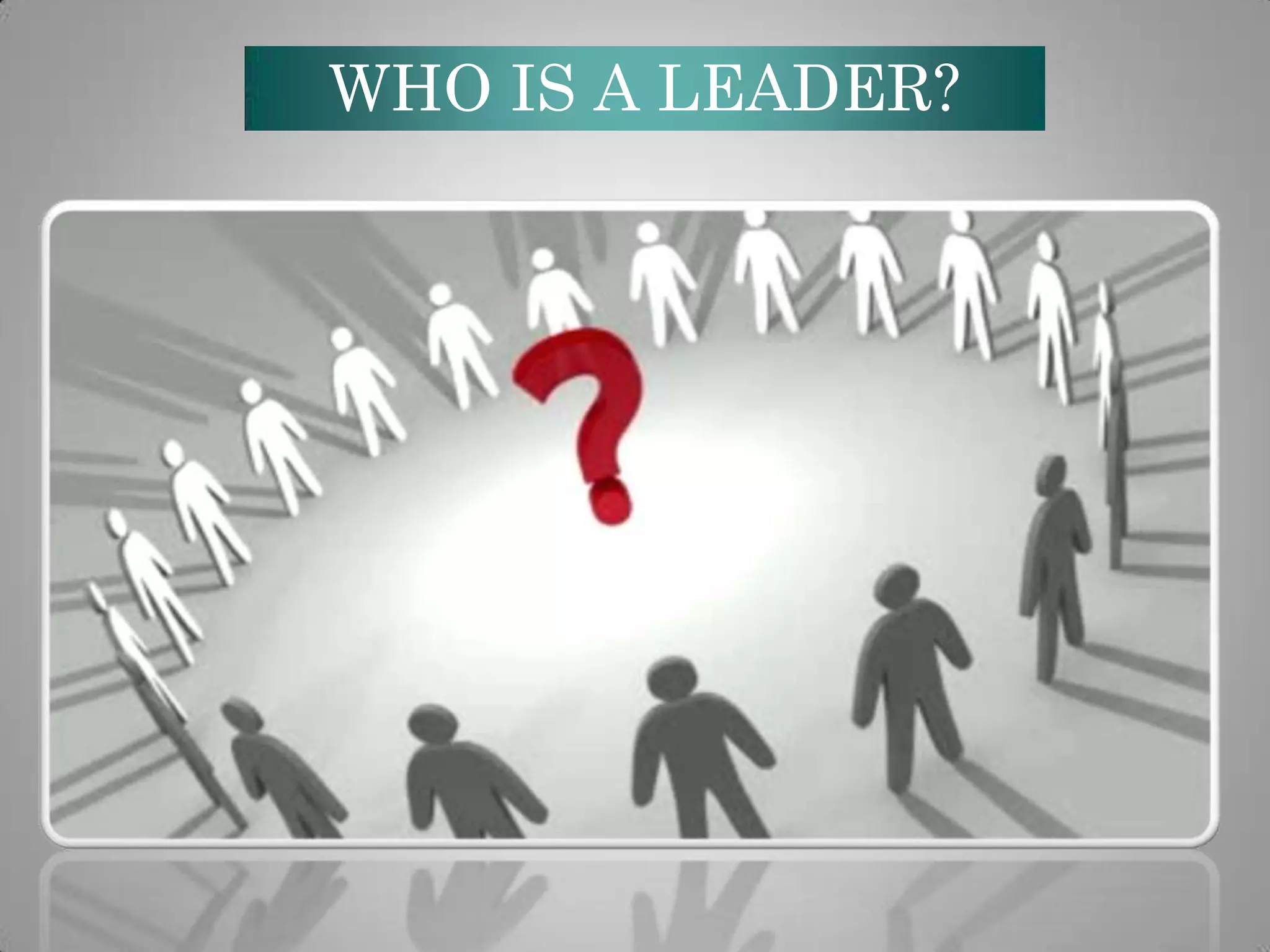 WHO IS A LEADER?

 
