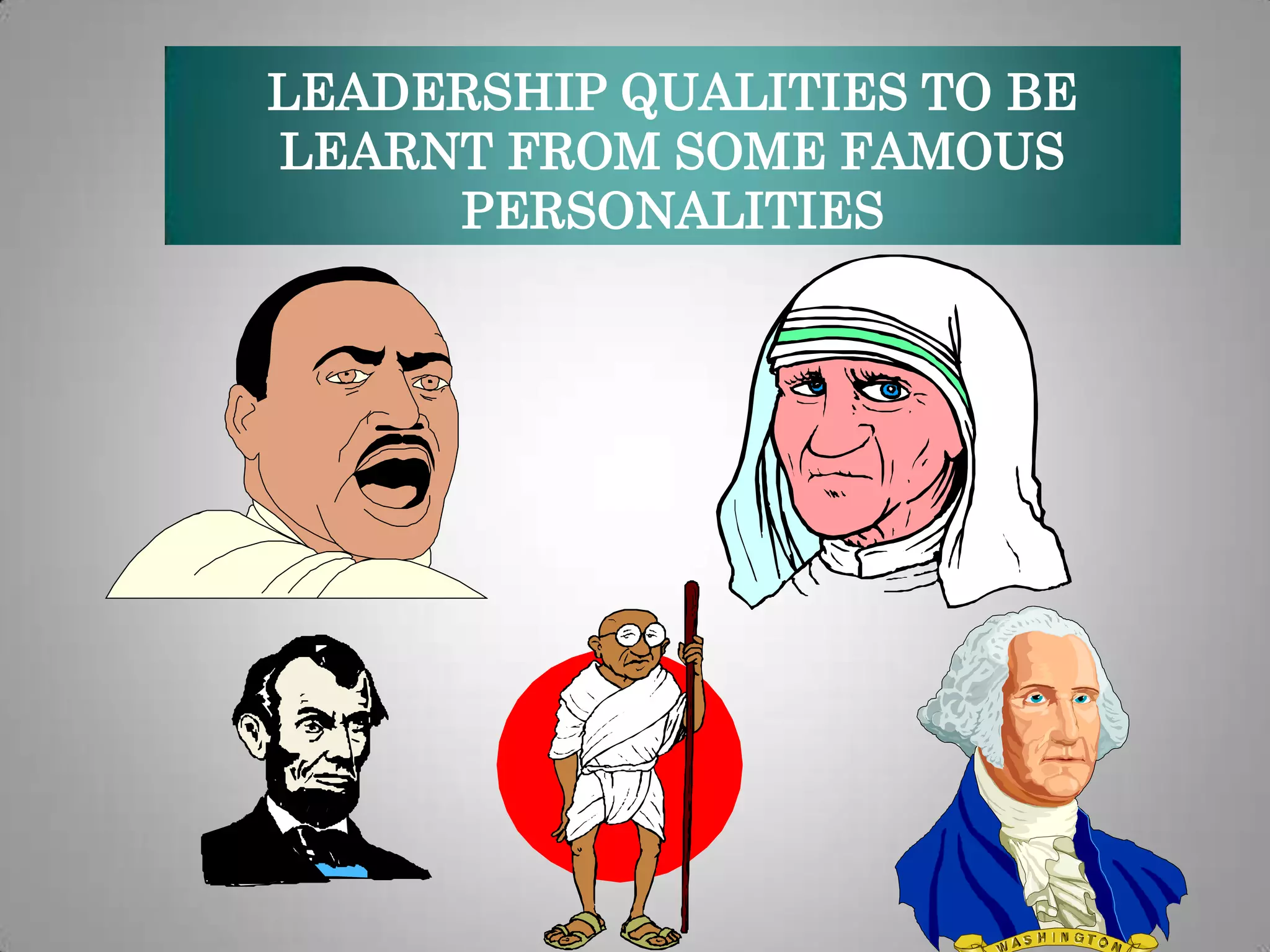 LEADERSHIP QUALITIES TO BE
LEARNT FROM SOME FAMOUS
PERSONALITIES

 