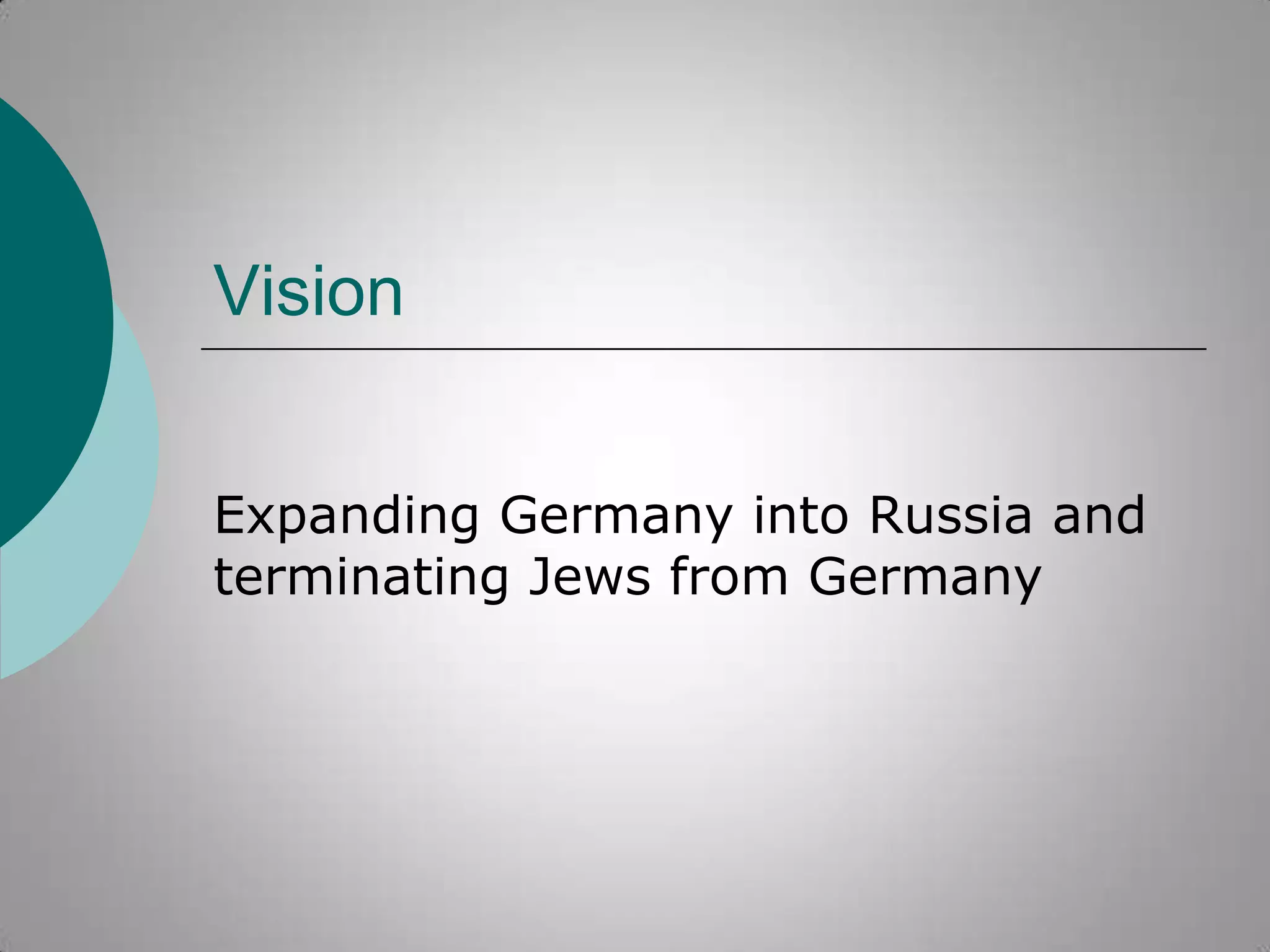Vision
Expanding Germany into Russia and
terminating Jews from Germany

 