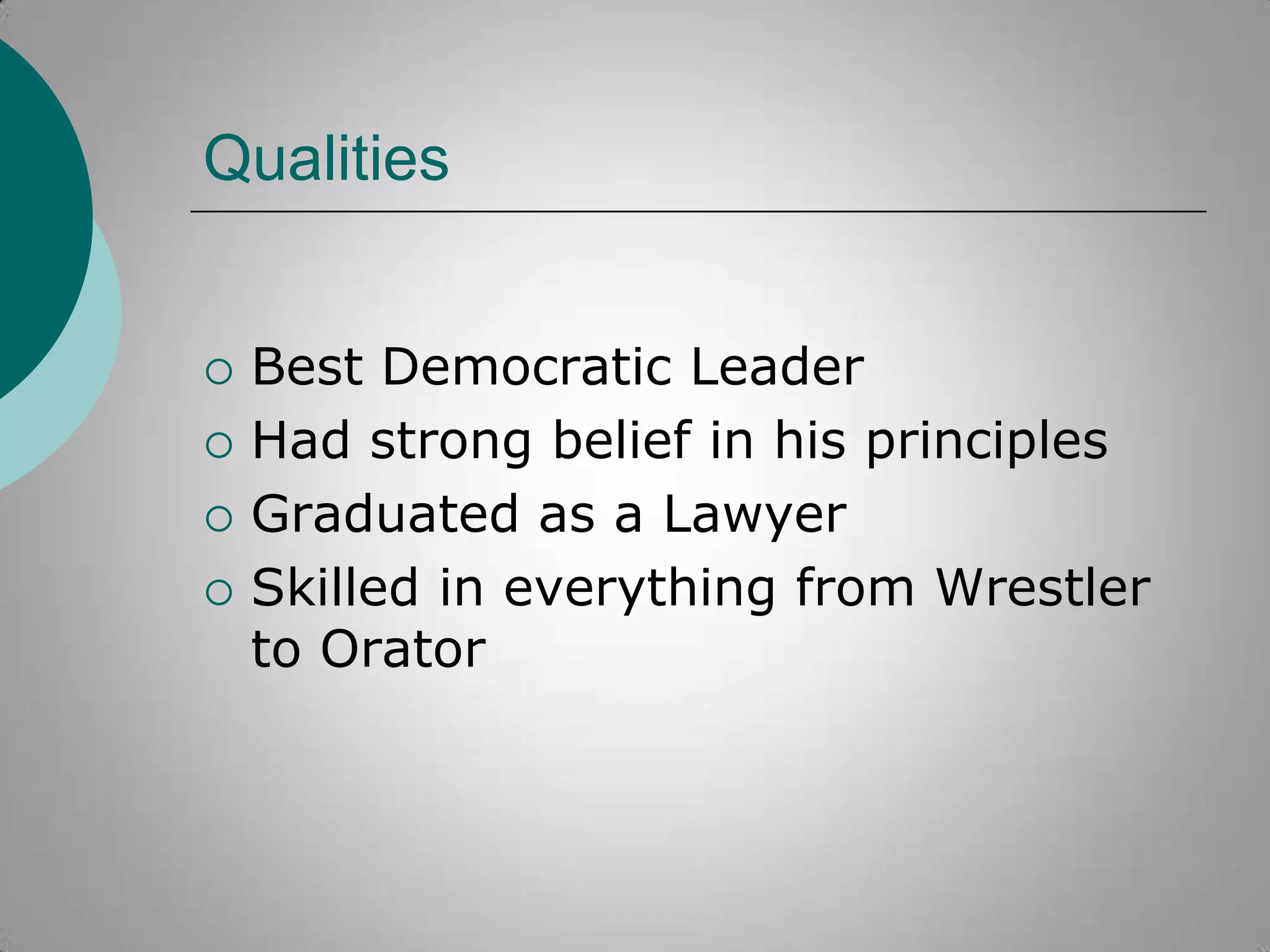 Qualities






Best Democratic Leader
Had strong belief in his principles
Graduated as a Lawyer
Skilled in everything from Wrestler
to Orator

 