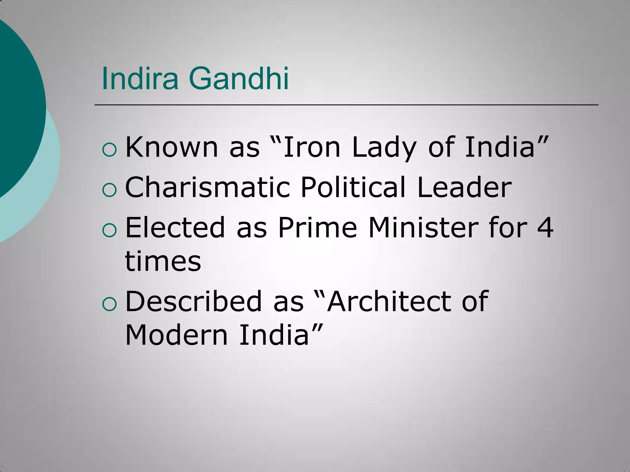 Indira Gandhi
Known as “Iron Lady of India”
 Charismatic Political Leader
 Elected as Prime Minister for 4
times
 Described as “Architect of
Modern India”


 