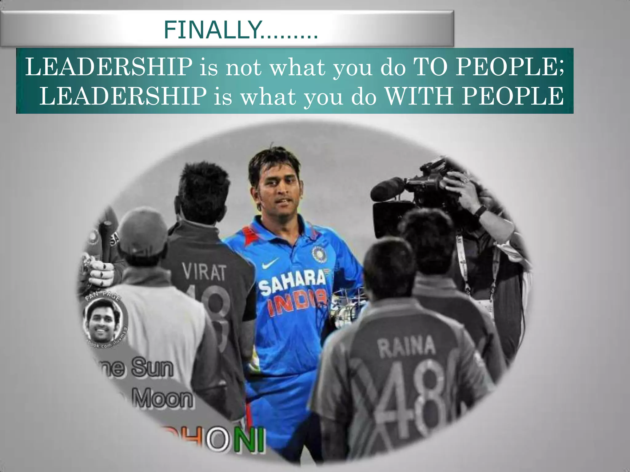 FINALLY………
LEADERSHIP is not what you do TO PEOPLE;
LEADERSHIP is what you do WITH PEOPLE

 