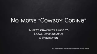 No more “Cowboy Coding”
A Best Practices Guide to
Local Development
& Migration
all disney images used without permission so don’t sue me
 