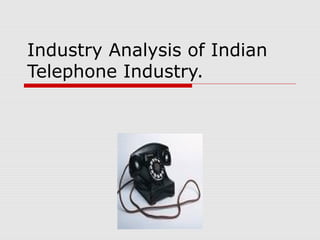 Industry Analysis of Indian
Telephone Industry.
 