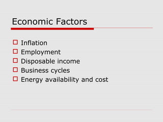 Economic Factors
 Inflation
 Employment
 Disposable income
 Business cycles
 Energy availability and cost
 