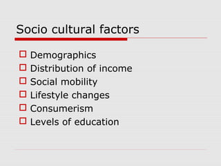 Socio cultural factors
 Demographics
 Distribution of income
 Social mobility
 Lifestyle changes
 Consumerism
 Levels of education
 