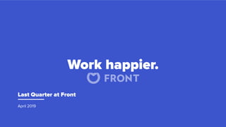 Last Quarter at Front
April 2019
Work happier.
 