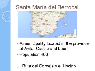 Santa María del Berrocal
 A municipality located in the province
of Ávila, Castile and León
 Population 486
… Ruta del Corneja y el Hocino
 