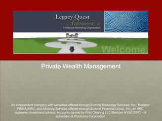 Private Wealth Management




An independent company with securities offered through Summit Brokerage Services, Inc., Member
    FINRA/SIPC, and Advisory Services offered through Summit Financial Group, Inc., an SEC
  registered investment advisor. Accounts carried by First Clearing LLC Member NYSE/SIPC – A
                               subsidiary of Wachovia Corporation
 