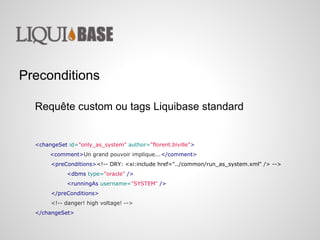 Preconditions
Requête custom ou tags Liquibase standard
<changeSet id="only_as_system" author="florent.biville">
<comment>...