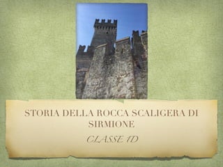 STORIA DELLA ROCCA SCALIGERA DI
SIRMIONE
CLASSE 1D
 