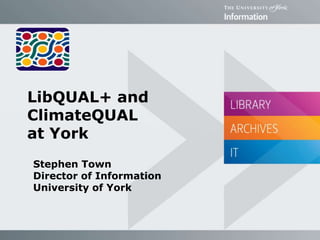 LibQUAL+ and
ClimateQUAL
at York
Stephen Town
Director of Information
University of York
 