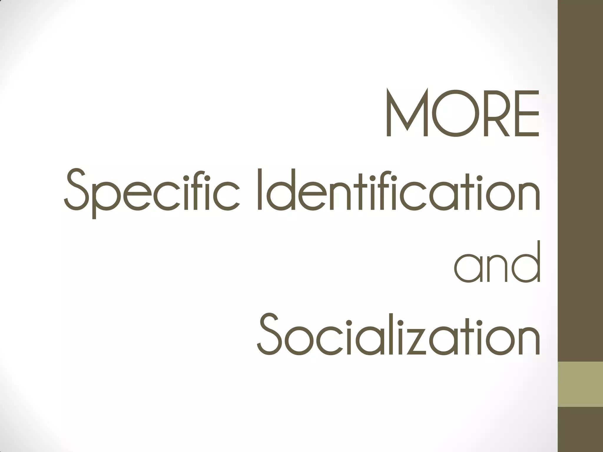 MORE
Specific Identification
and
Socialization
 