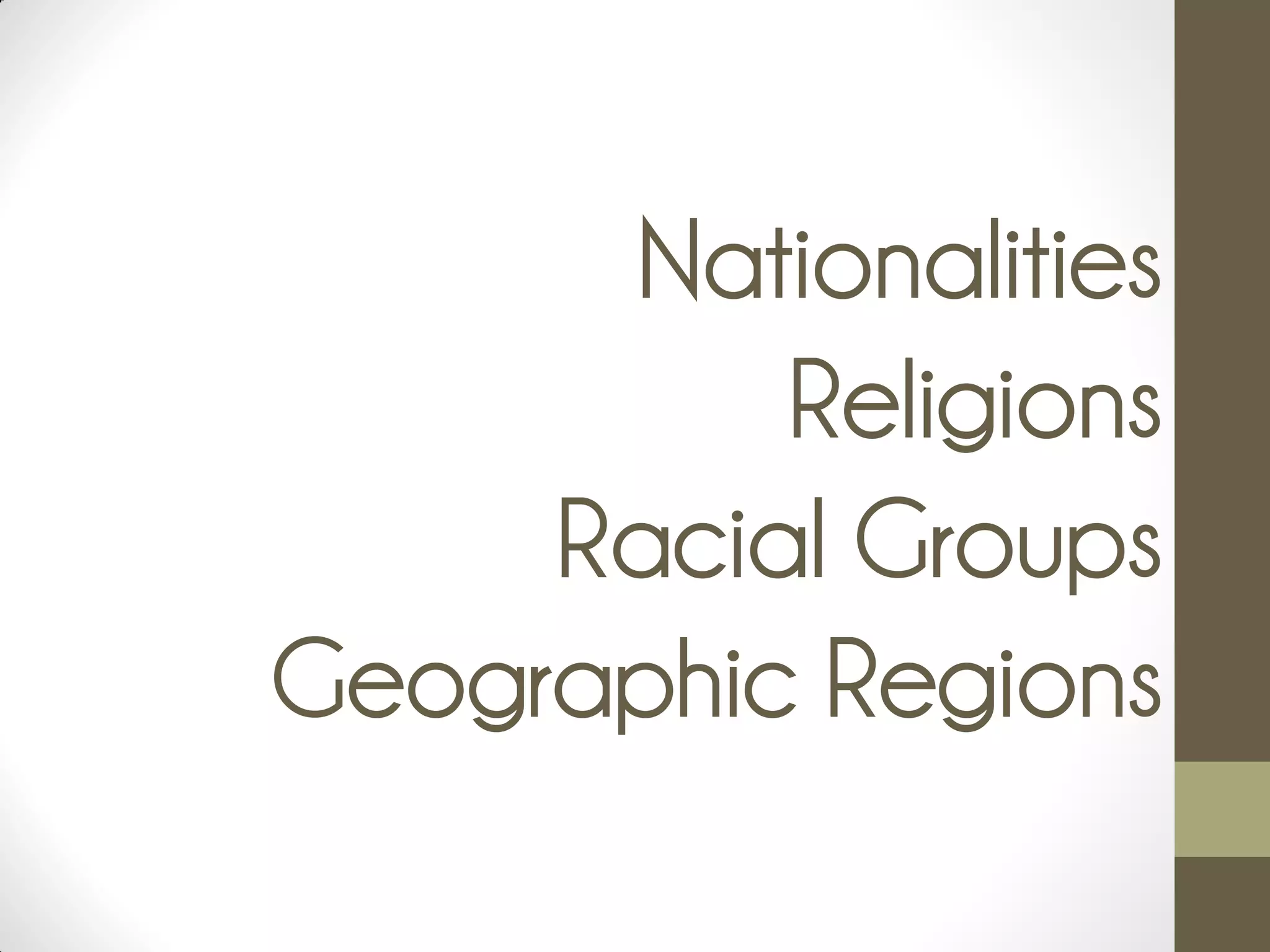 Nationalities
Religions
Racial Groups
Geographic Regions
 