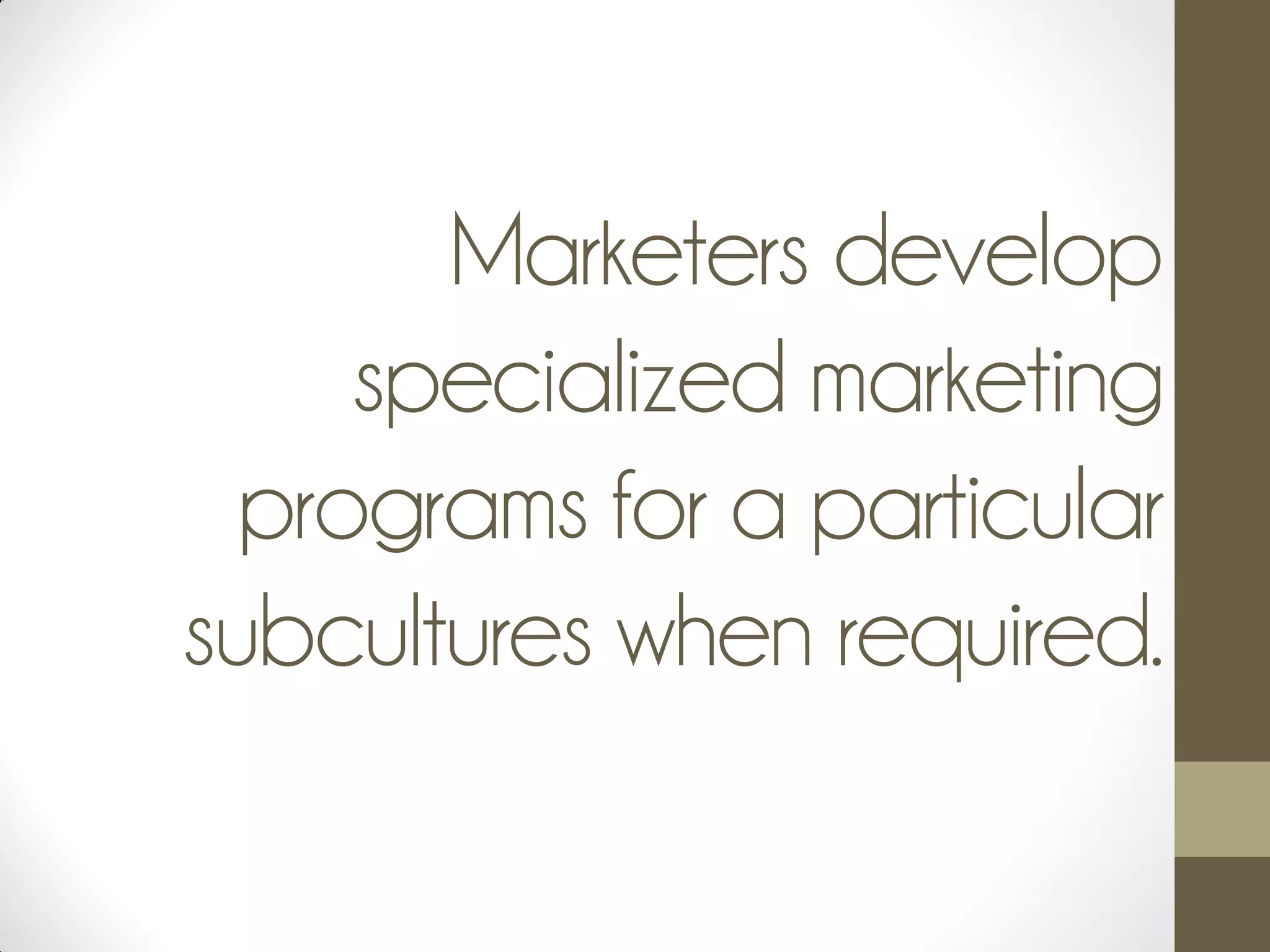 Marketers develop
specialized marketing
programs for a particular
subcultures when required.
 