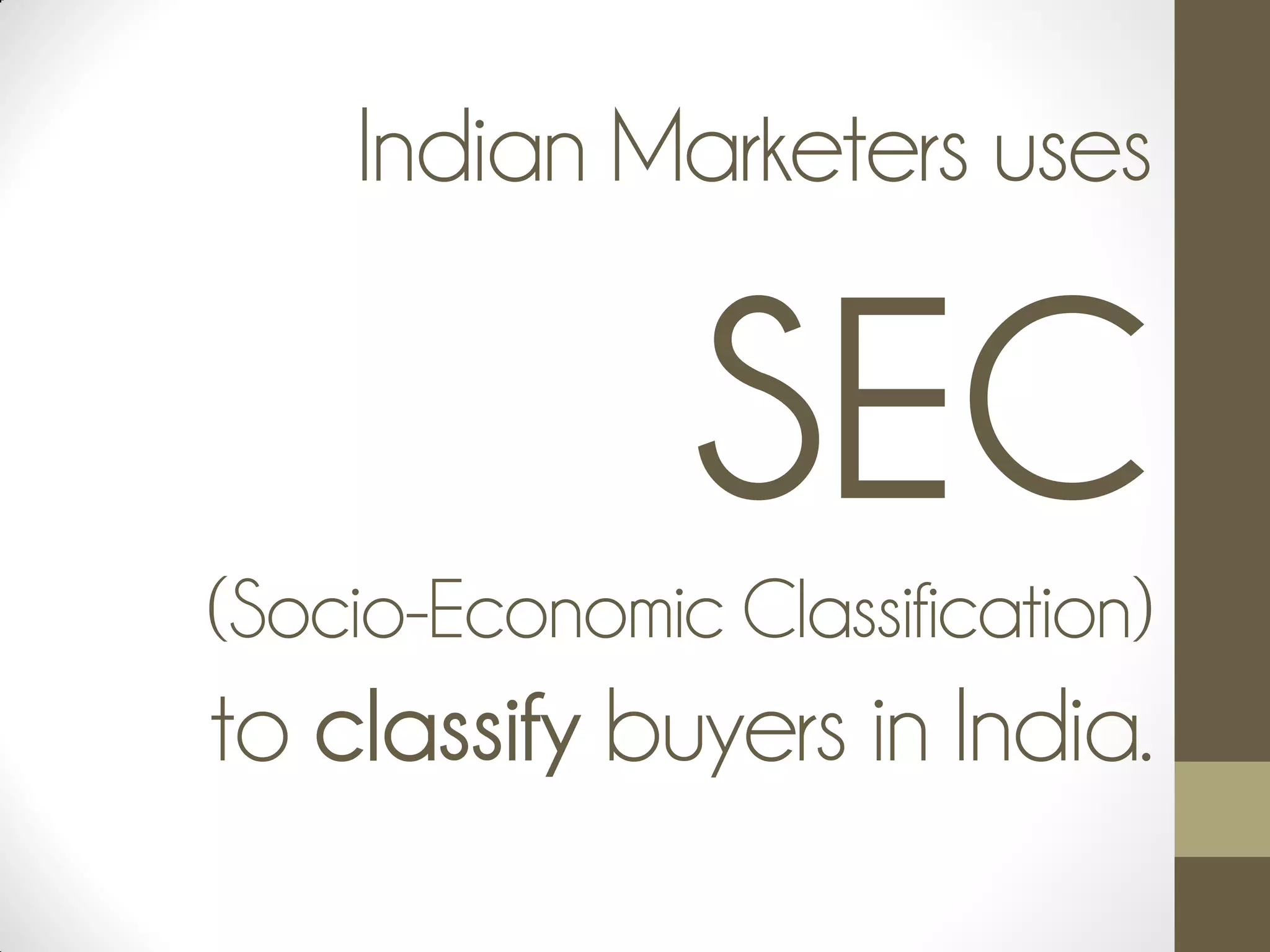 Indian Marketers uses
SEC(Socio-Economic Classification)
to classify buyers in India.
 