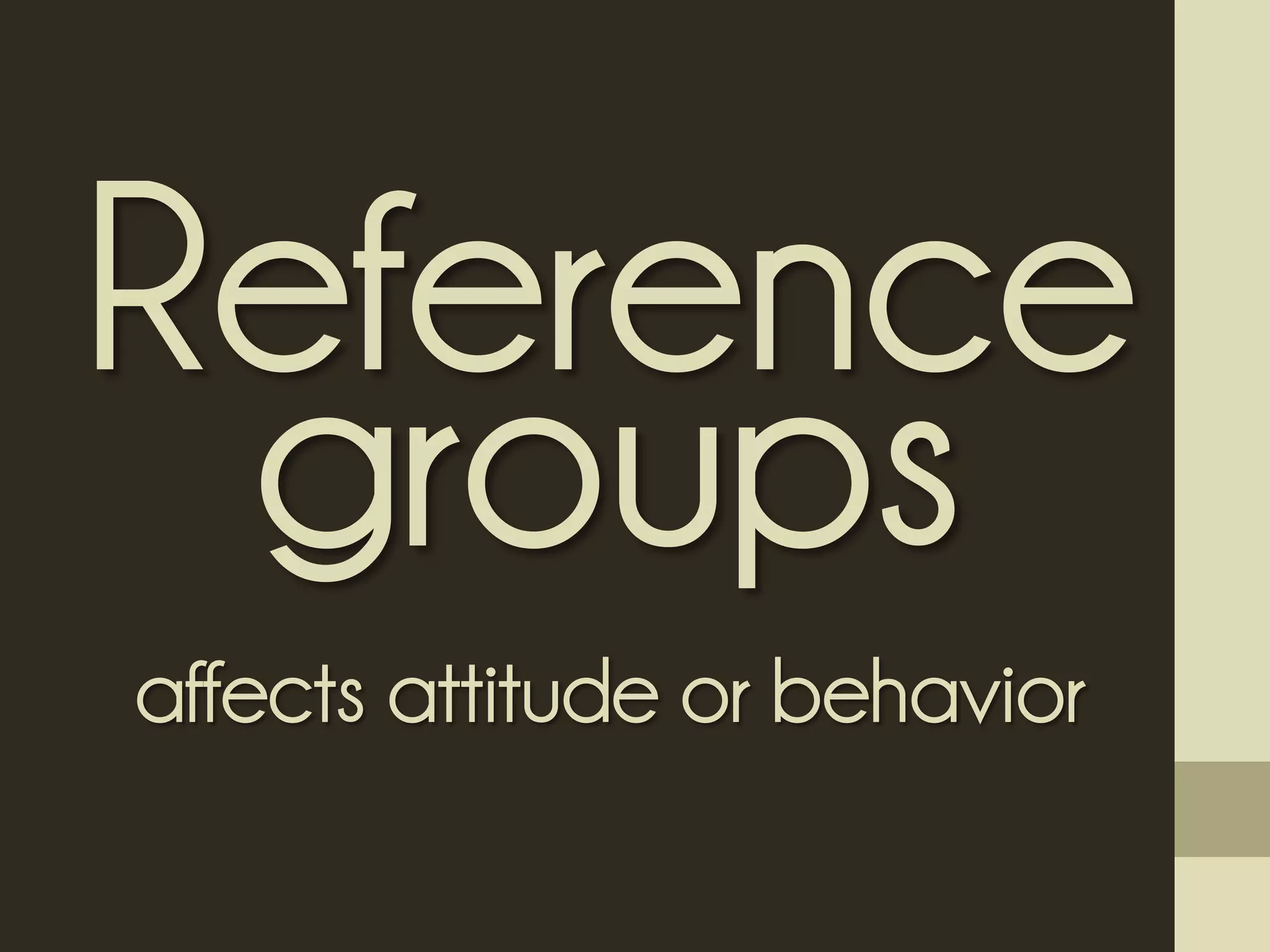 Reference
groups
affects attitude or behavior
 
