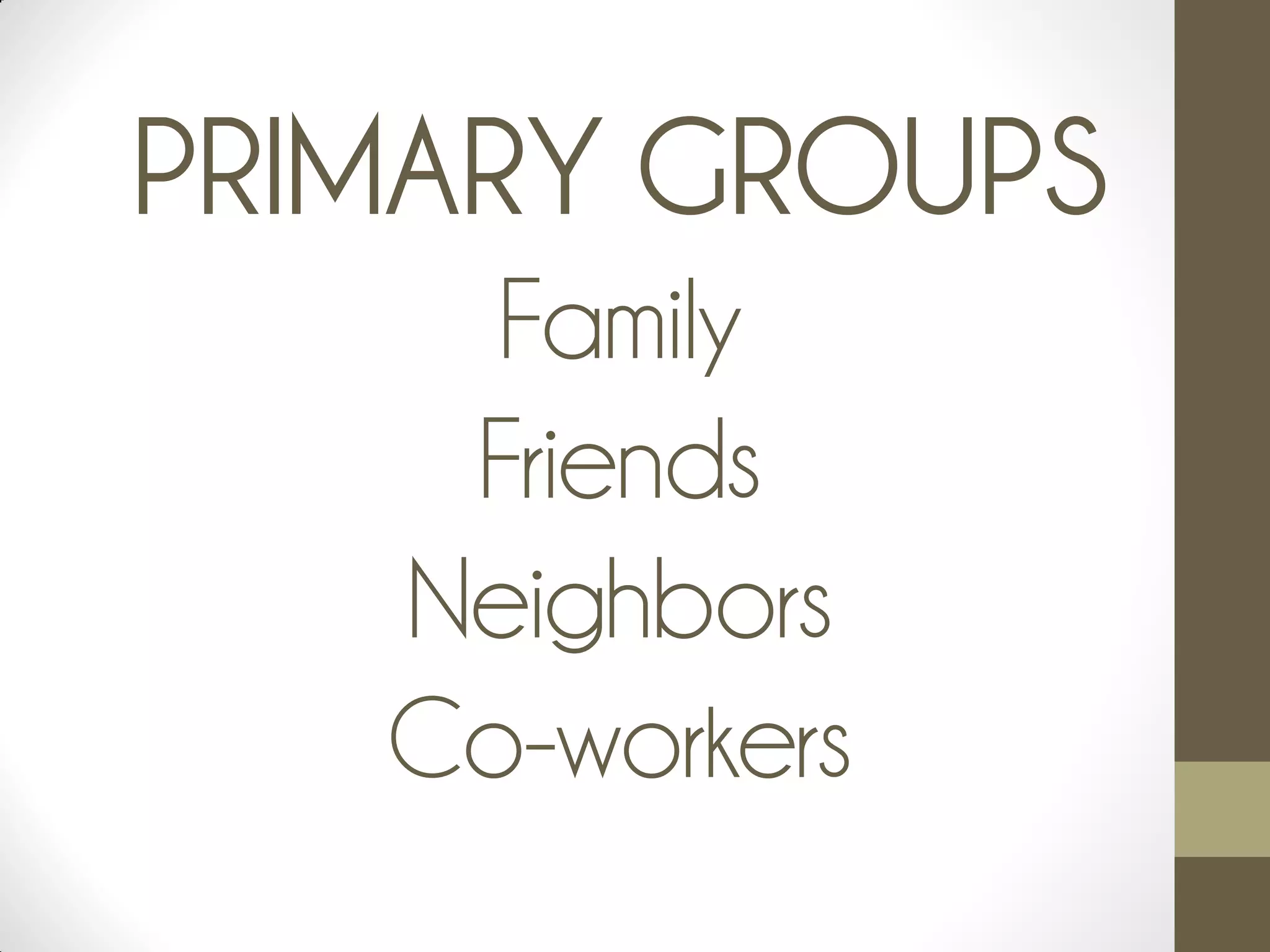PRIMARY GROUPS
Family
Friends
Neighbors
Co-workers
 