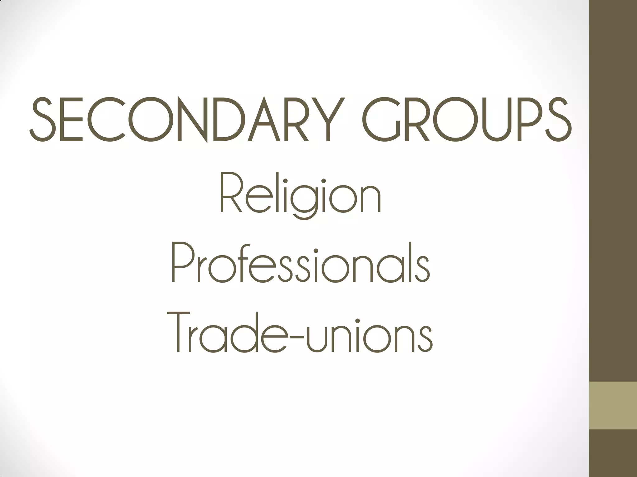 SECONDARY GROUPS
Religion
Professionals
Trade-unions
 