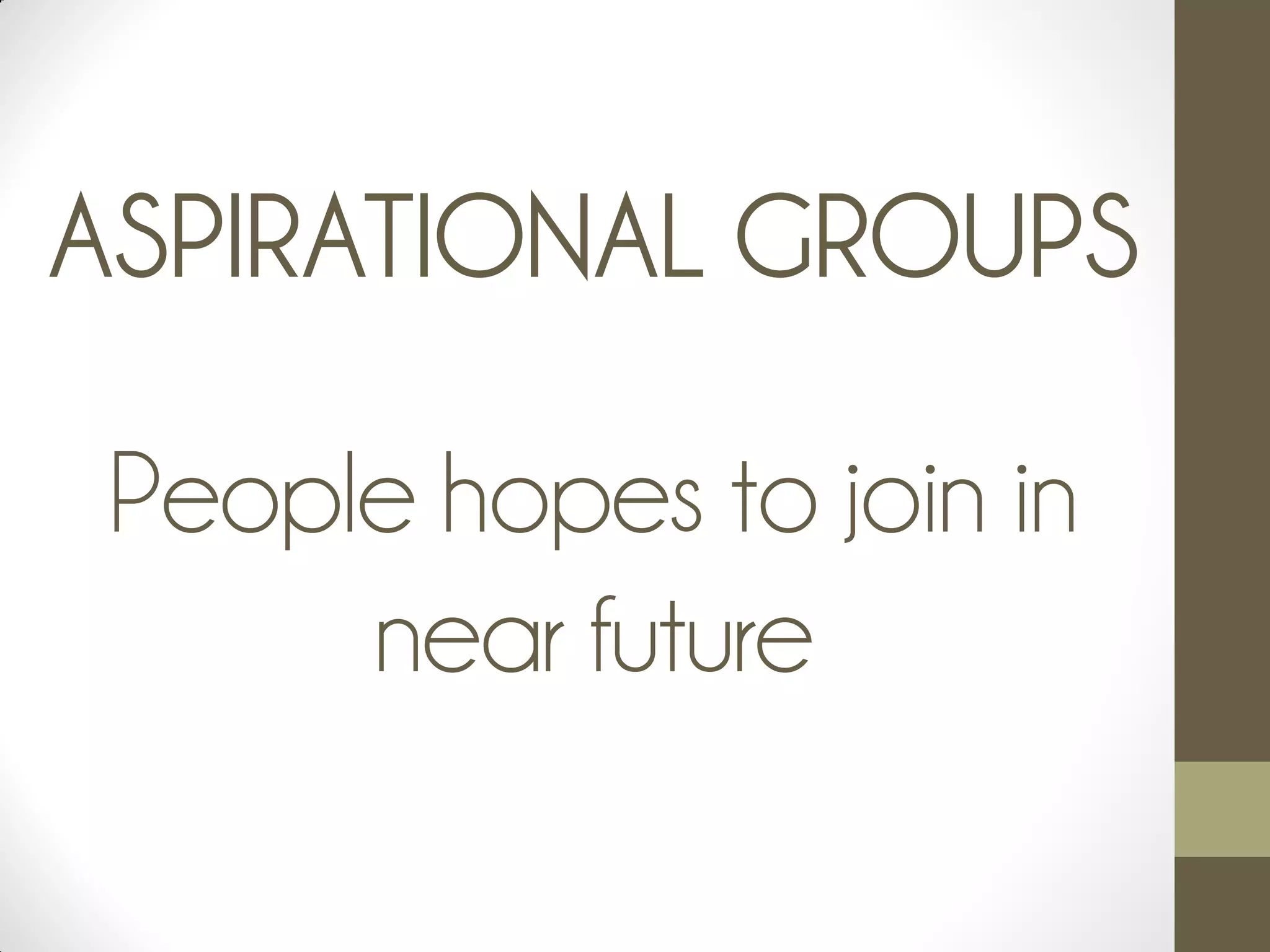 ASPIRATIONAL GROUPS
People hopes to join in
near future
 