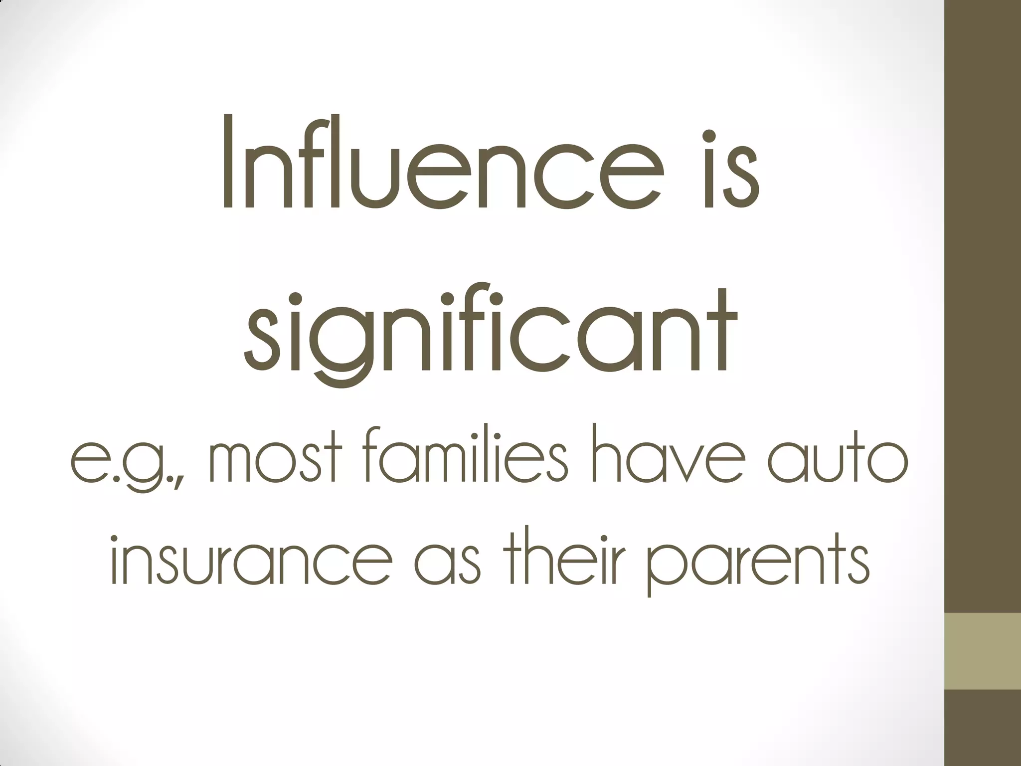 Influence is
significant
e.g., most families have auto
insurance as their parents
 