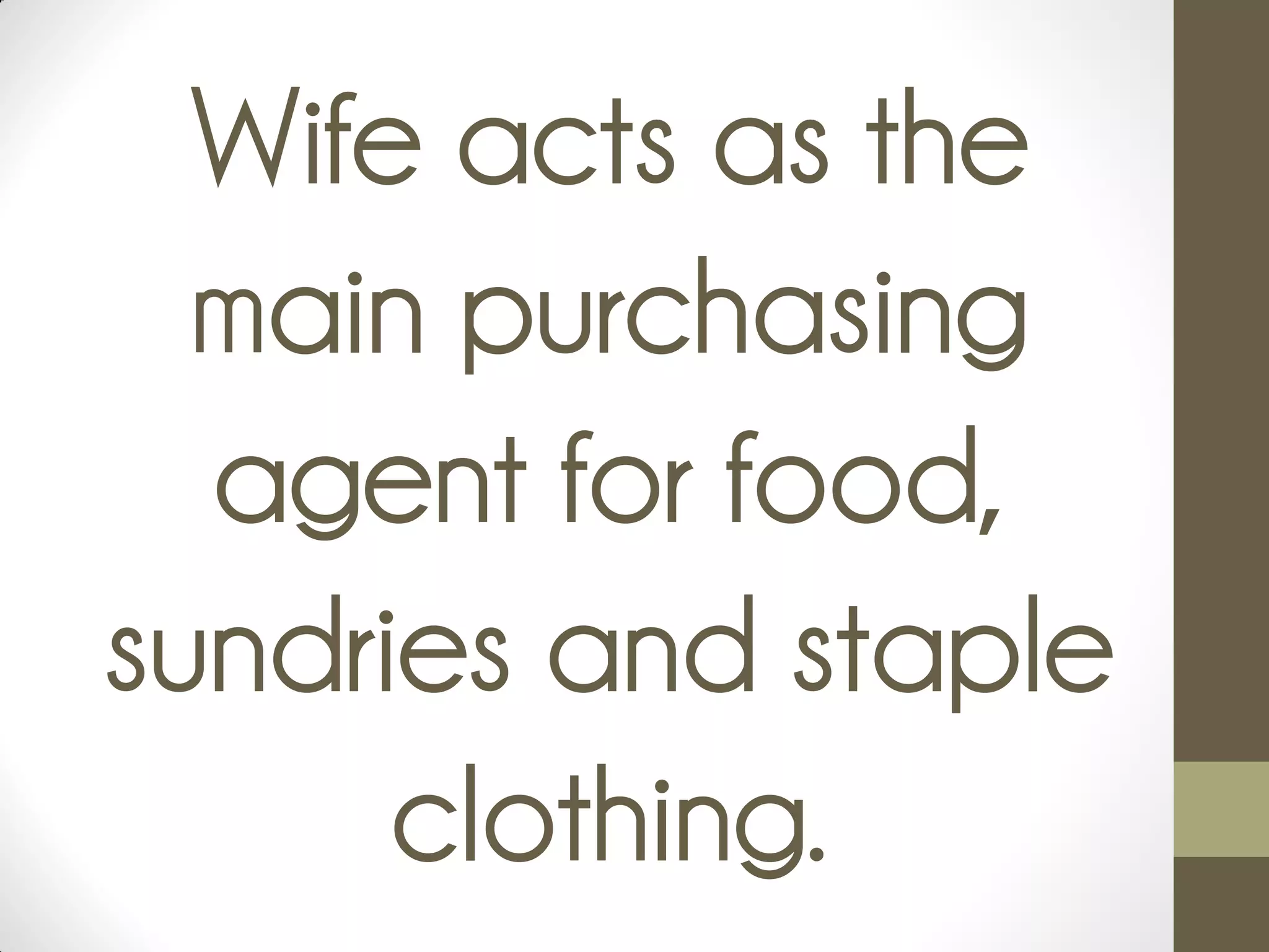 Wife acts as the
main purchasing
agent for food,
sundries and staple
clothing.
 
