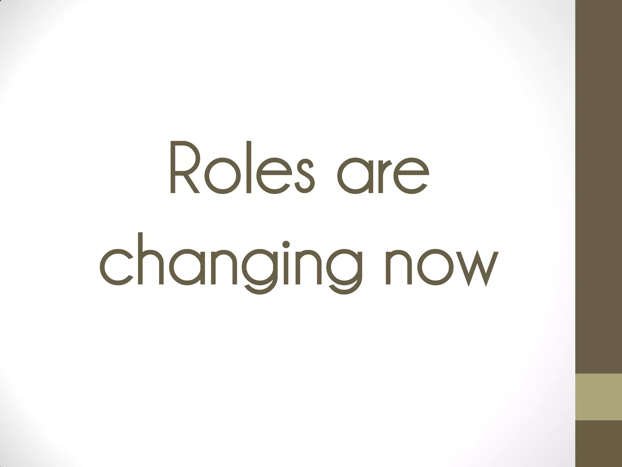 Roles are
changing now
 