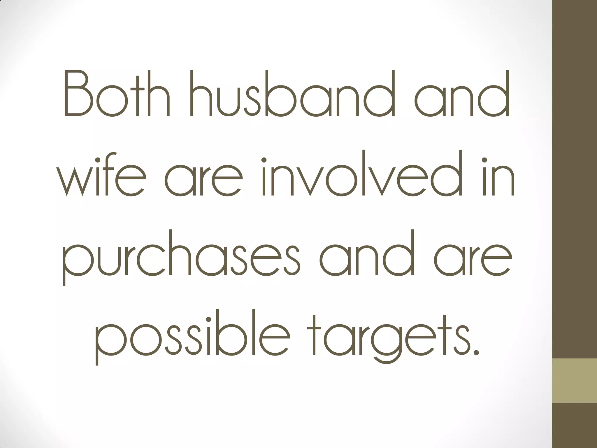 Both husband and
wife are involved in
purchases and are
possible targets.
 