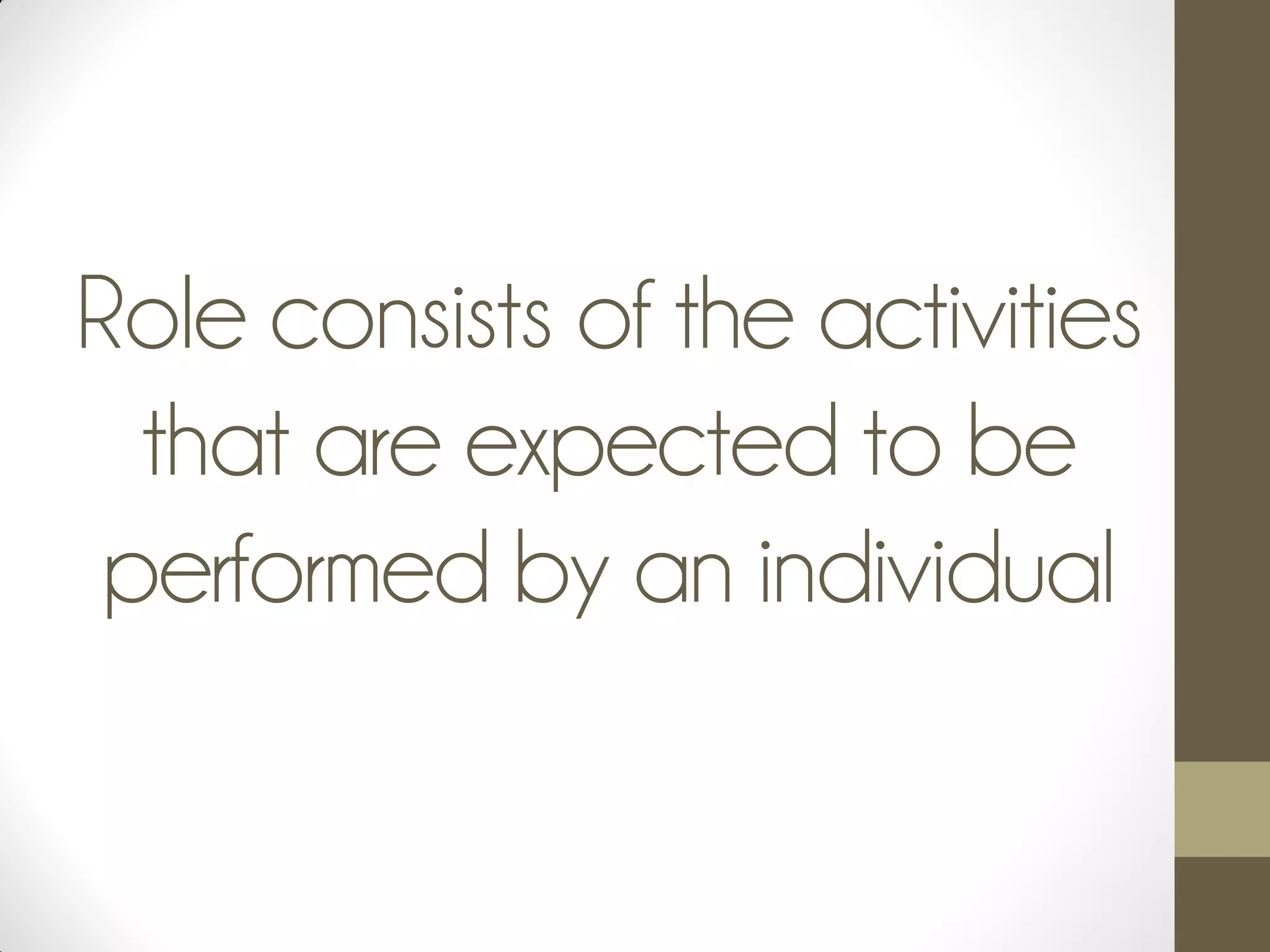 Role consists of the activities
that are expected to be
performed by an individual
 
