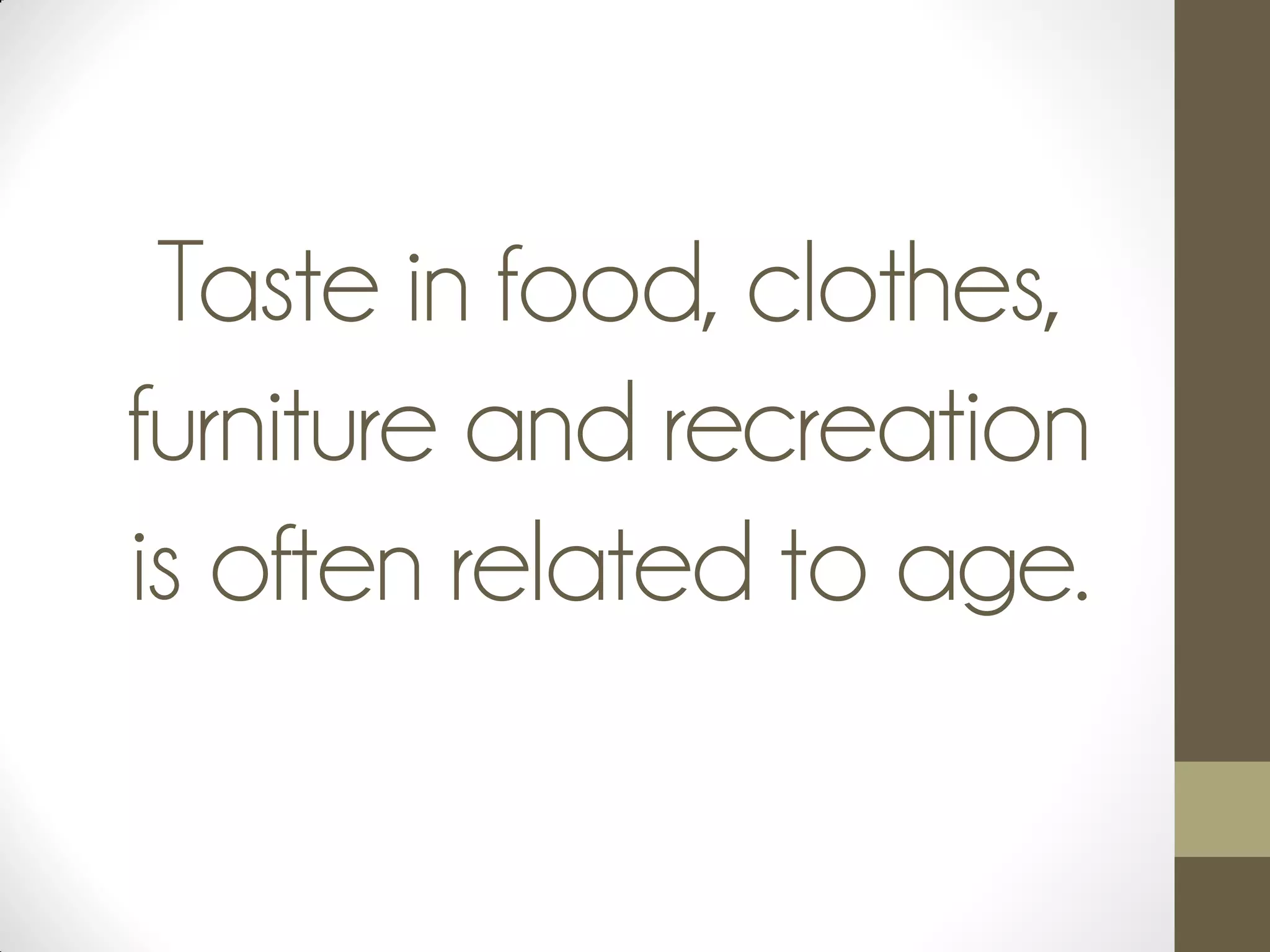 Taste in food, clothes,
furniture and recreation
is often related to age.
 