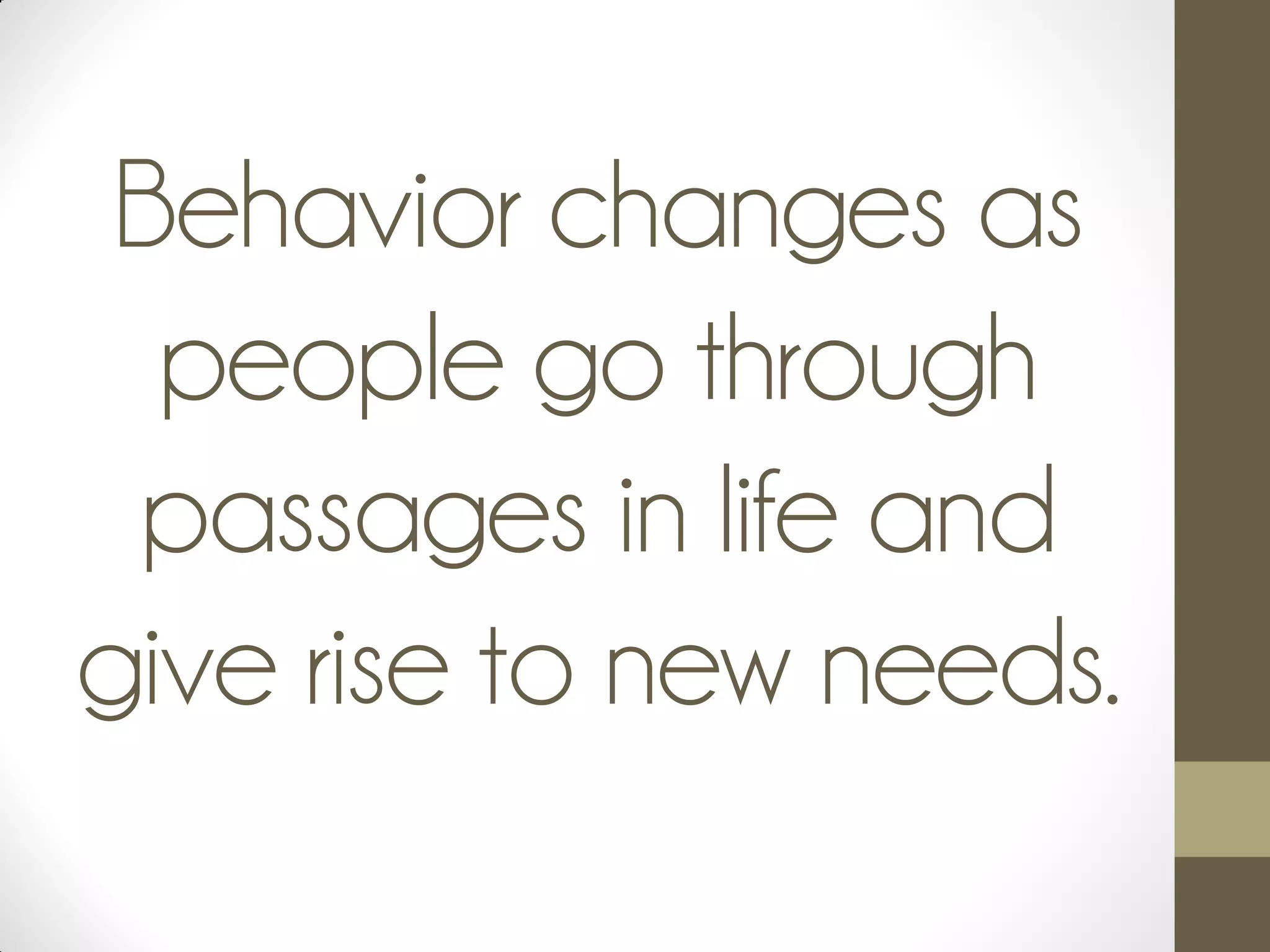 Behavior changes as
people go through
passages in life and
give rise to new needs.
 