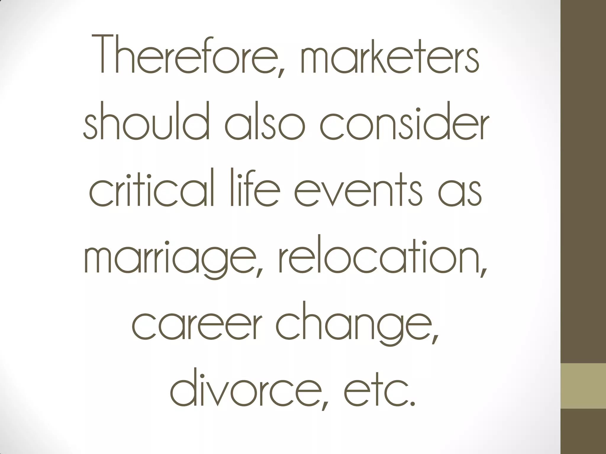 Therefore, marketers
should also consider
critical life events as
marriage, relocation,
career change,
divorce, etc.
 