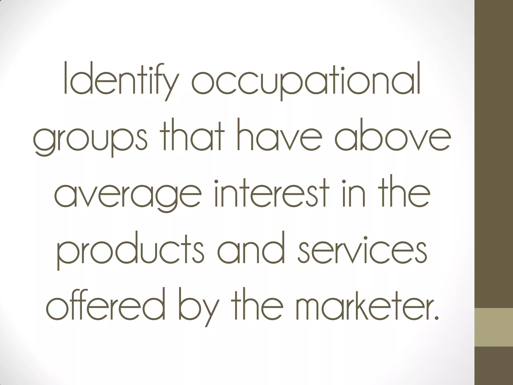 Identify occupational
groups that have above
average interest in the
products and services
offered by the marketer.
 