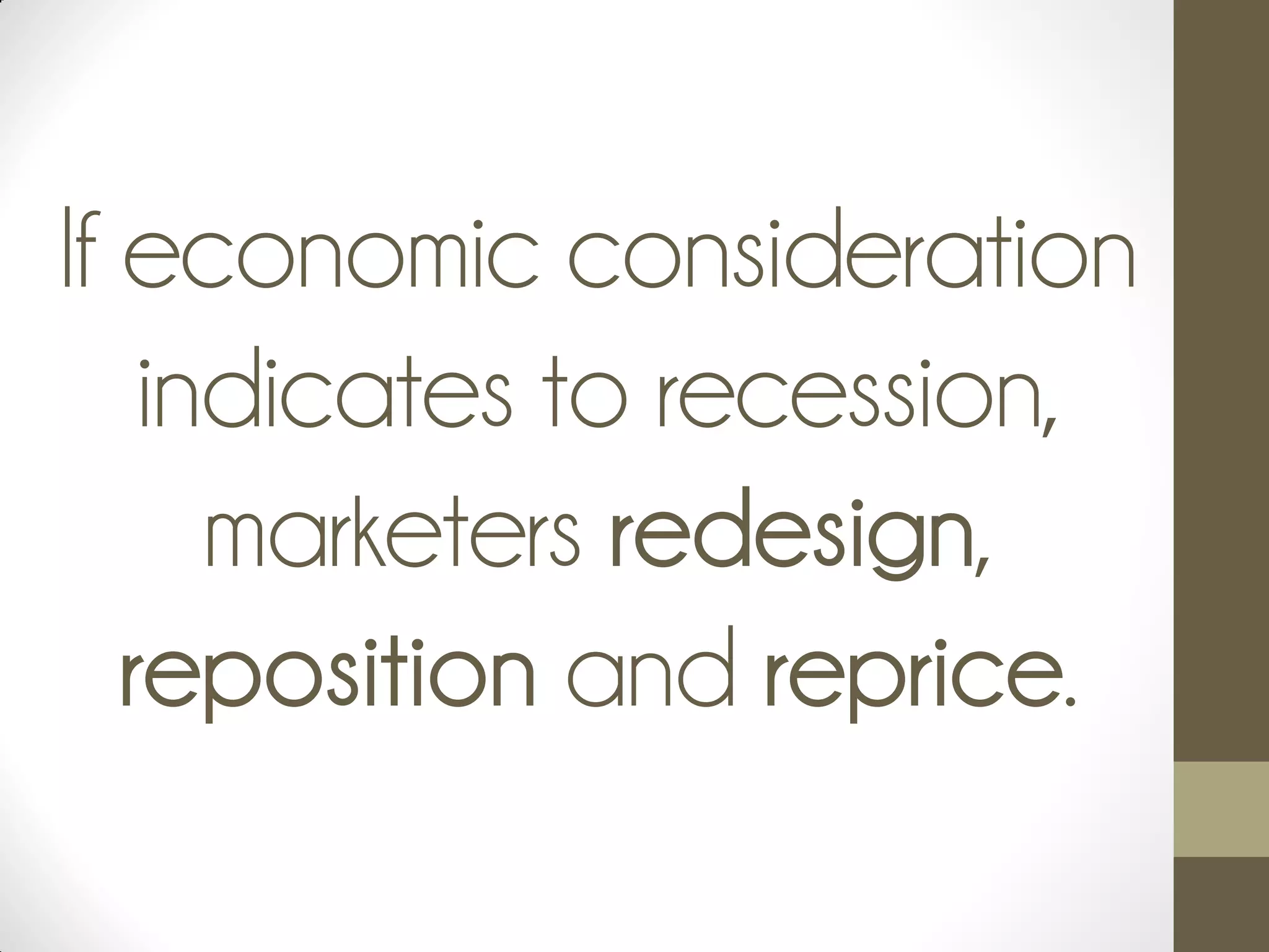 If economic consideration
indicates to recession,
marketers redesign,
reposition and reprice.
 